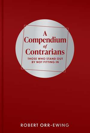 Compendium of Contrarians: Those Who Stand Out By Not Fitting In de Robert Orr-Ewing