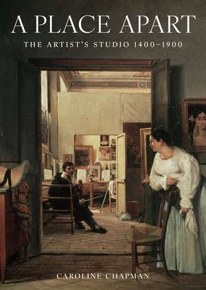 A Place Apart: The Artist's Studio 1400 to 1900 de Caroline Chapman