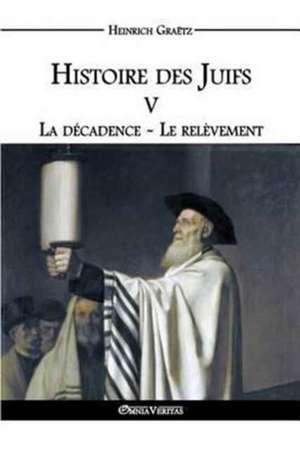 Histoire des Juifs V: La décadence - Le relèvement de Heinrich Graëtz