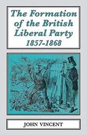 The Formation of the British Liberal Party, 1857-68 de John Vincent