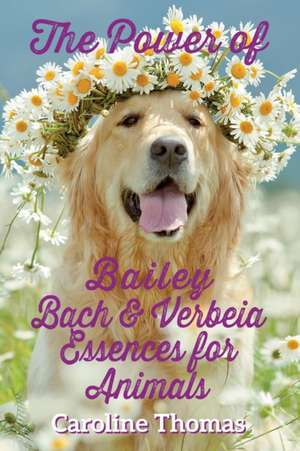 The Power of Bailey, Bach & Verbeia Essences for Animals de Caroline Thomas