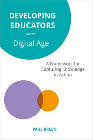 Developing Educators for the Digital Age: A Framework for Capturing Knowledge in Action de Paul Breen