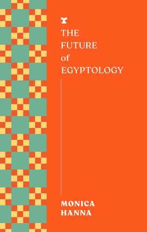 The Future of Egyptology de Monica Hanna