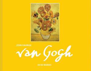 Van Gogh in 50 Works de John Cauman