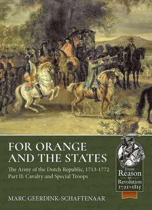 For Orange and the States: The Army of the Dutch Republic, 1713-1772: Part II: Cavalry and Special Troops de Marco Geerdink-Schaftenaar