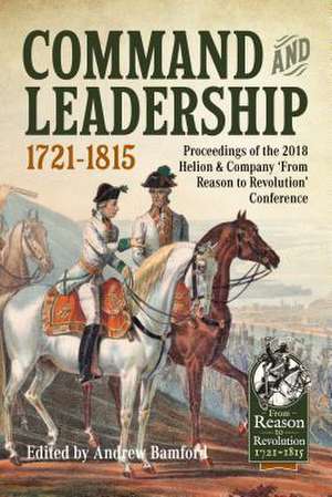 Command and Leadership 1721-1815: Proceedings of the 2018 Helion & Company 'From Reason to Revolution' Conference de Andrew Bamford