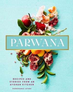 Parwana: ecipes and stories from an Afghan kitchen de Durkhanai Ayubi