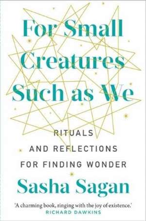 For Small Creatures Such As We: Rituals and reflections for finding wonder de Sasha Sagan