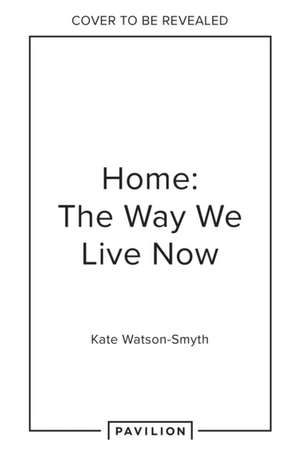 Home: The Way We Live Now de Kate Watson-Smyth