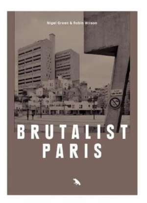 Brutalist Paris: Post-War Brutalist Architecture in Paris and Environs de Nigel Green