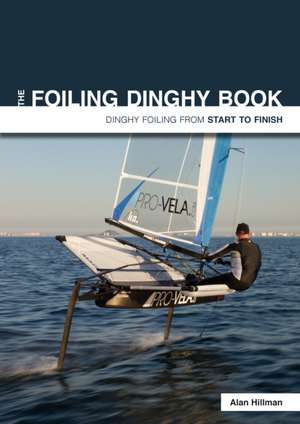 The Foiling Dinghy Book – Dinghy Foiling From Start To Finish de Alan Hillman