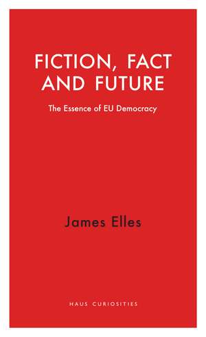 Fiction, Fact and Future: The Essence of EU Democracy de James Elles