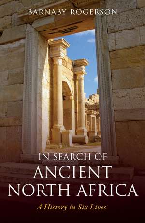 In Search of Ancient North Africa: A History in Six Lives de Barnaby Rogerson