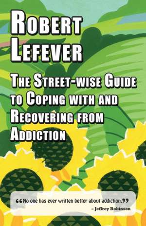 Street-wise Guide to Coping with and Recovering from Addiction de Robert Lefever