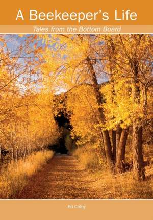 A Beekeeper's Life. Tales from the Bottom Board de Ed Colby