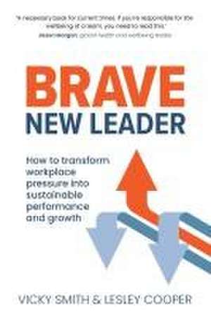 Brave New Leader: How To Transform Workplace Pressure into Sustainable Performance and Growth de Vicky Smith