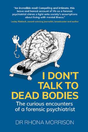 I Don't Talk to Dead Bodies: The Curious Encounters of a Forensic Psychiatrist de Dr. Rhona Morrison