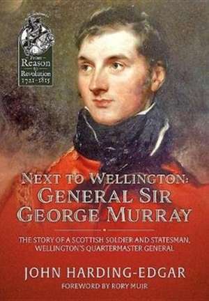 Next to Wellington: General Sir George Murray: The Story of a Scottish Soldier and Statesman, Wellington's Quartermaster General de John Harding-Edgar