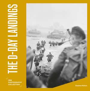 The D-Day Landings: IWM Photography Collection de Stephen Walton