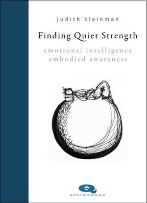 Finding Quiet Strength: Emotional Intelligence, Embodied Awareness de Judith Kleinman