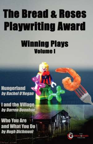 The Bread & Roses Playwriting Award: Hungerland by Rachel O'Regan, I and the Village by Darren Donohue, Who You Are and What You Do by Hugh Dichmont de Rachel O'Regan