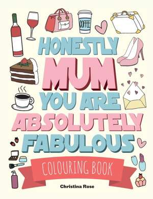 Honestly Mum You Are Absolutely Fabulous Colouring Book de Christina Rose