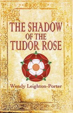 The Shadow of the Tudor Rose de Wendy Leighton-Porter