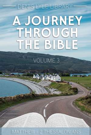 A Journey Through the Bible Volume 3 Matthew-2 Thessalonians de Denis Lyle