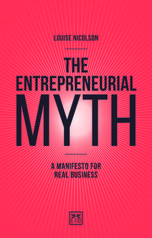 The Entrepreneurial Myth: A Manifesto for Real Business de Louise Nicolson