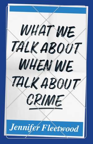 What We Talk about When We Talk about Crime de Jennifer Fleetwood