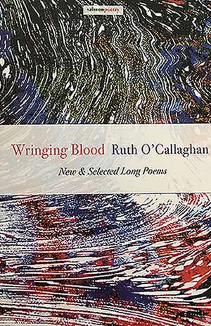 Wringing Blood: New & Selected Long Poems de Ruth O'Callaghan