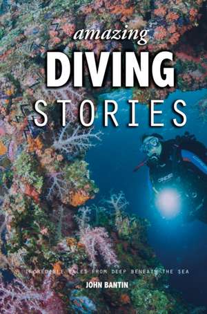 Amazing Diving Stories – Incredible Tales from Deep Beneath the Sea de John Bantin