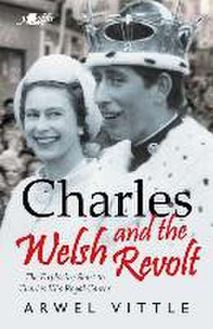 Charles and the Welsh Revolt - The explosive start to King Charles III's royal career de Arwel Vittle