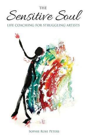 The Sensitive Soul: Life Coaching For Struggling Artists de Sophie Rose Peters