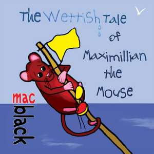 The Wettish Tale of Maximillian the Mouse de Mac Black