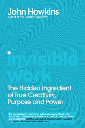 Invisible Work: The Hidden Ingredient of True Creativity, Purpose and Power de John Howkins