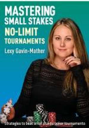 Mastering Small Stakes No-Limit Tournaments de Lexy Gavin-Mather