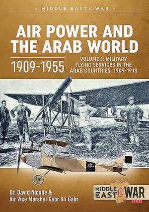 Air Power and the Arab World 1909-1955: Volume 1 - Military Flying Services in Arab Countries, 1909-1918 de David C. Nicolle