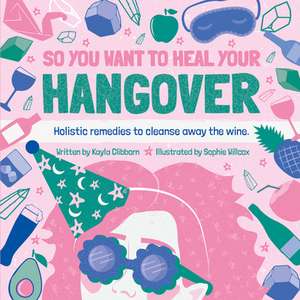 So You Want to Heal Your Hangover de Kayla Clibborn