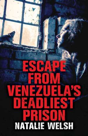 Escape from Venezuela's Deadliest Prison de Natalie Welsh