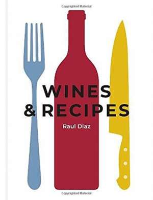 Wines & Recipes: The simple guide to wine and food pairing de Raul Diaz