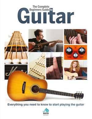 The Complete Beginners Guide to Guitar: Everything You Need to Know to Start Playing the Guitar de April Madden