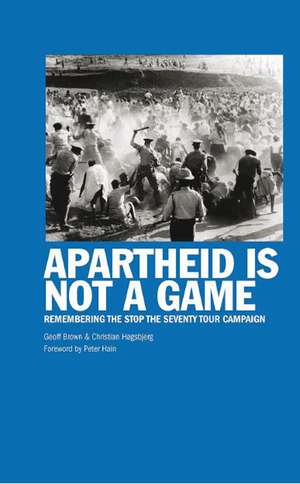 Apartheid Is Not A Game: Remembering the Stop the Seventy Tour Campaign de Geoff Brown