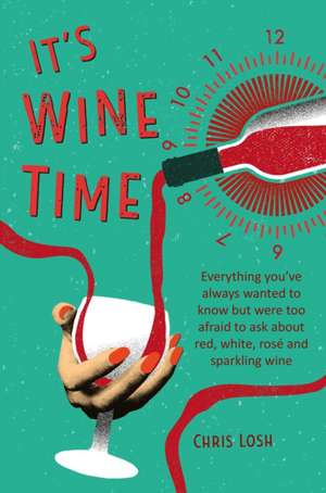 It's Wine Time: Everything you've always wanted to know but were too afraid to ask about red, white, rosé, and sparkling wine de Chris Losh