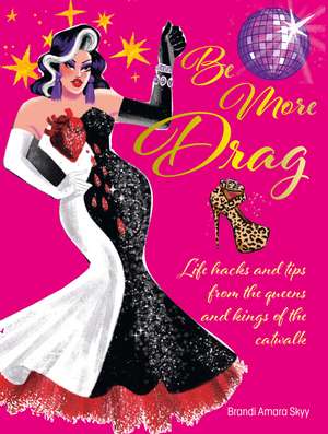 Be More Drag: Life hacks and tips from the queens and kings of the catwalk de Brandi Amara Skyy