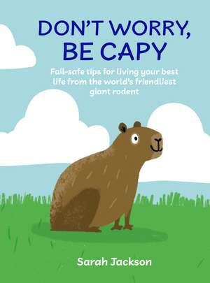 Don't Worry, Be Capy: Fail-safe tips for living your best life from the world’s friendliest giant rodent de Sarah Jackson