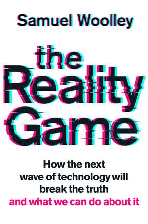The Reality Game: A gripping investigation into deepfake videos, the next wave of fake news and what it means for democracy de Samuel Woolley