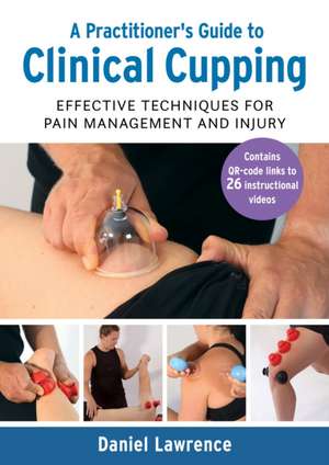 A Practitioner′s Guide to Clinical Cupping: Effect ive Technqiues for Pain Management and Injury de D Lawrence