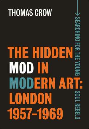 The Hidden Mod in Modern Art: London, 1957-1969 de Thomas Crow