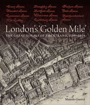 London's 'Golden Mile': The Great Houses of the Strand, 1550–1650 de Manolo Guerci